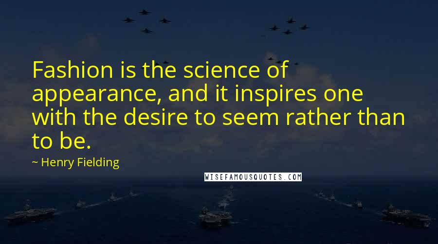 Henry Fielding Quotes: Fashion is the science of appearance, and it inspires one with the desire to seem rather than to be.