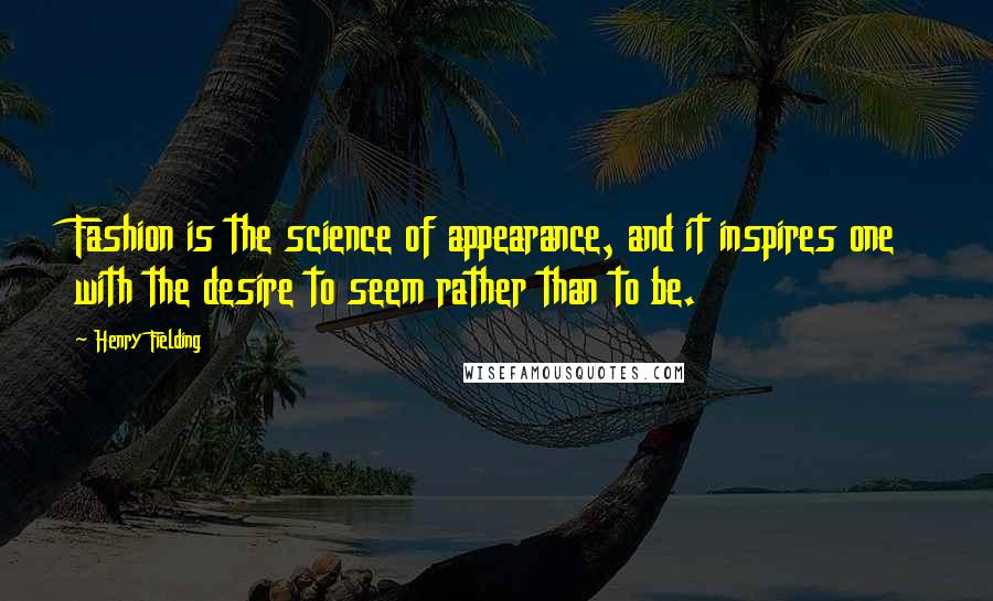 Henry Fielding Quotes: Fashion is the science of appearance, and it inspires one with the desire to seem rather than to be.