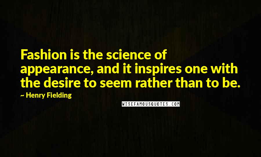 Henry Fielding Quotes: Fashion is the science of appearance, and it inspires one with the desire to seem rather than to be.
