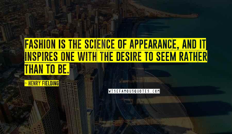 Henry Fielding Quotes: Fashion is the science of appearance, and it inspires one with the desire to seem rather than to be.