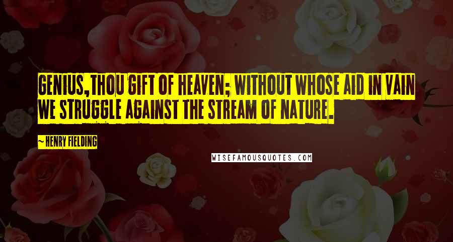 Henry Fielding Quotes: Genius,thou gift of heaven; without whose aid in vain we struggle against the stream of nature.