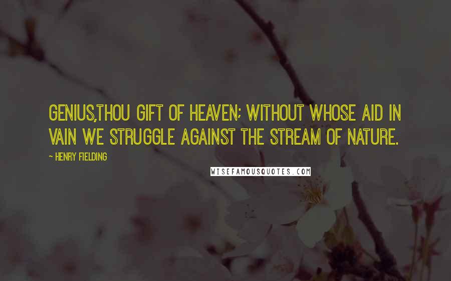 Henry Fielding Quotes: Genius,thou gift of heaven; without whose aid in vain we struggle against the stream of nature.