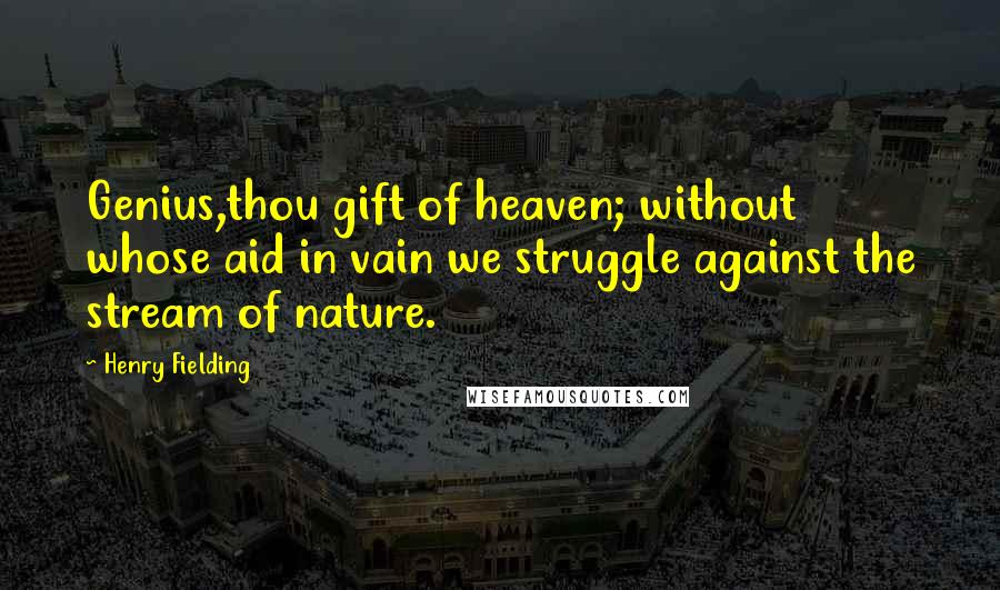 Henry Fielding Quotes: Genius,thou gift of heaven; without whose aid in vain we struggle against the stream of nature.