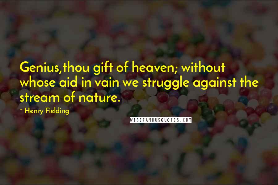 Henry Fielding Quotes: Genius,thou gift of heaven; without whose aid in vain we struggle against the stream of nature.