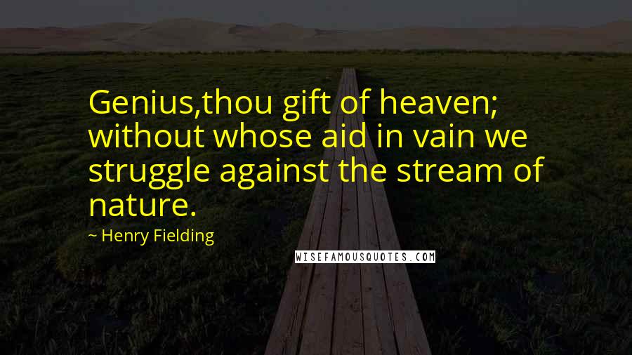 Henry Fielding Quotes: Genius,thou gift of heaven; without whose aid in vain we struggle against the stream of nature.