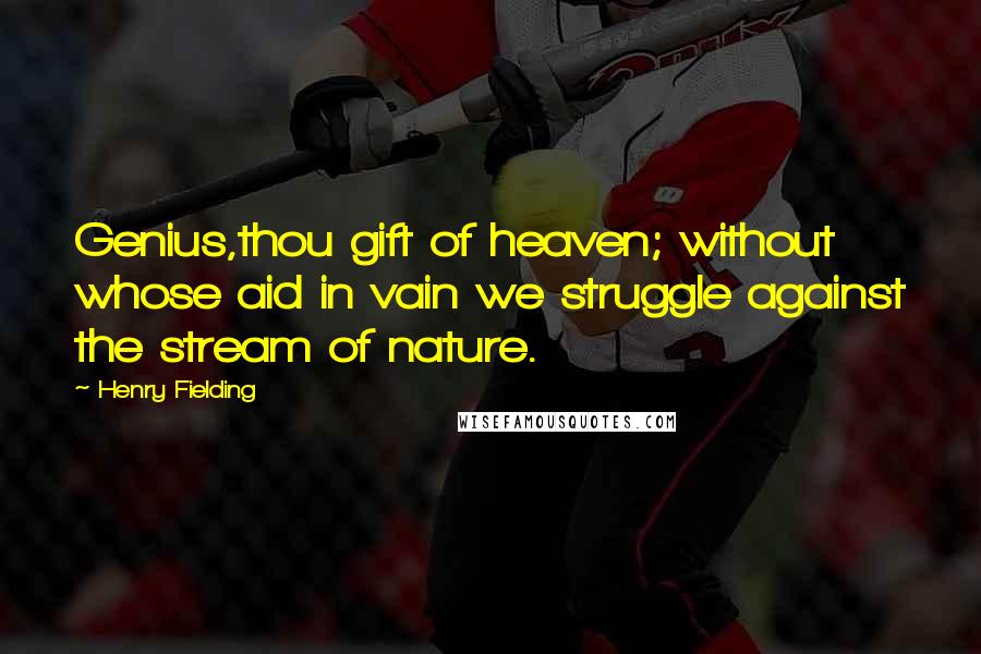 Henry Fielding Quotes: Genius,thou gift of heaven; without whose aid in vain we struggle against the stream of nature.