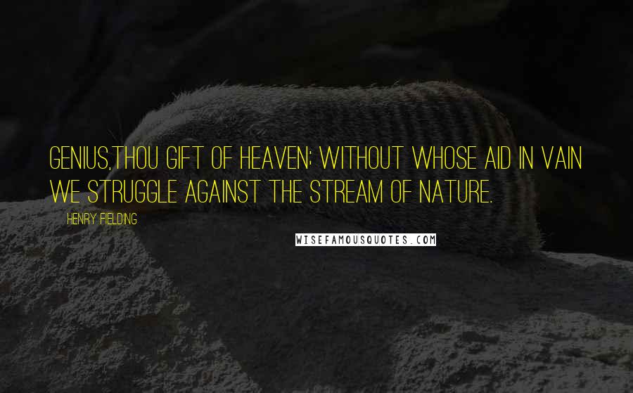 Henry Fielding Quotes: Genius,thou gift of heaven; without whose aid in vain we struggle against the stream of nature.