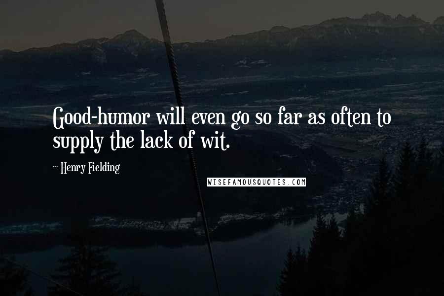 Henry Fielding Quotes: Good-humor will even go so far as often to supply the lack of wit.