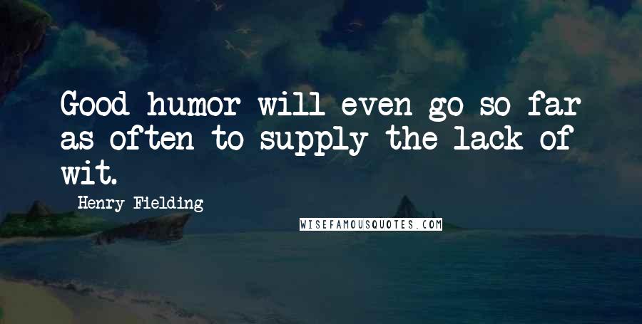Henry Fielding Quotes: Good-humor will even go so far as often to supply the lack of wit.