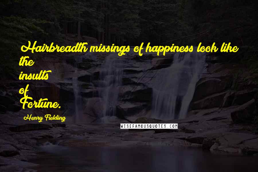 Henry Fielding Quotes: Hairbreadth missings of happiness look like the insults of Fortune.