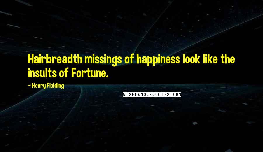 Henry Fielding Quotes: Hairbreadth missings of happiness look like the insults of Fortune.