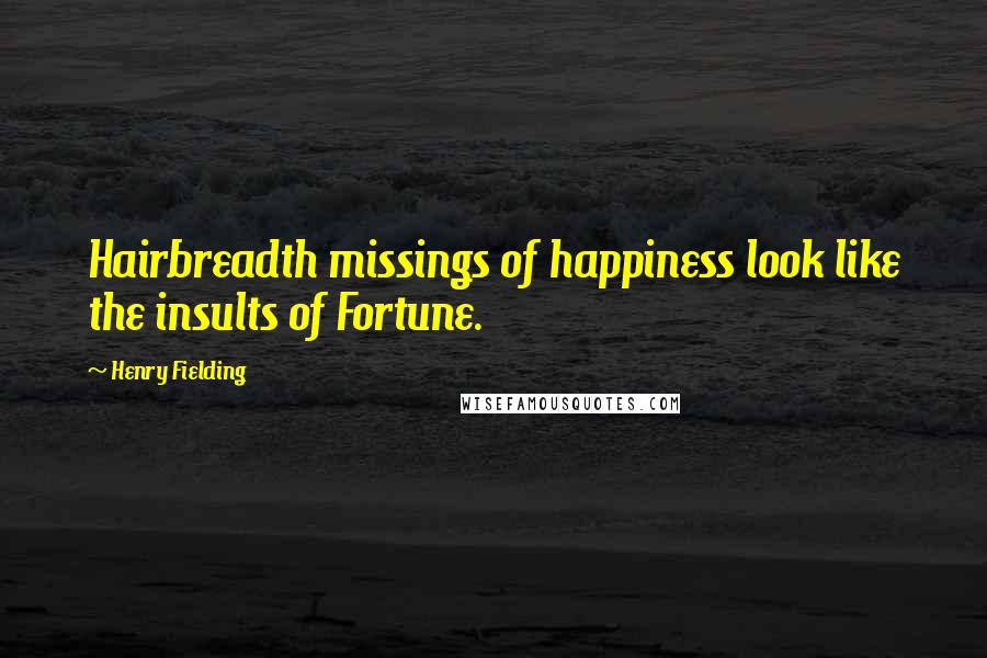 Henry Fielding Quotes: Hairbreadth missings of happiness look like the insults of Fortune.