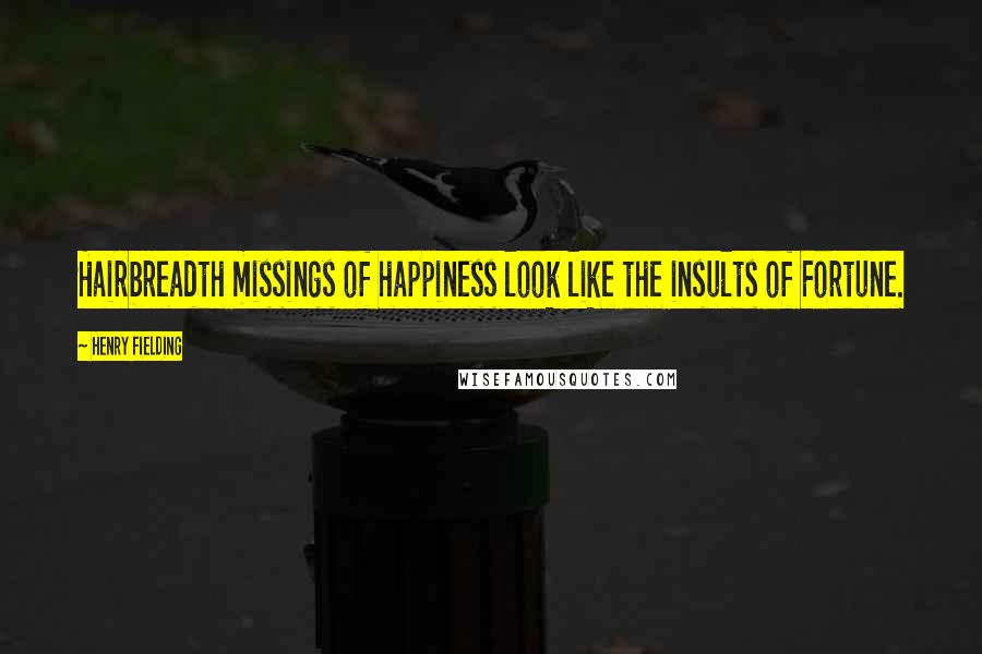 Henry Fielding Quotes: Hairbreadth missings of happiness look like the insults of Fortune.