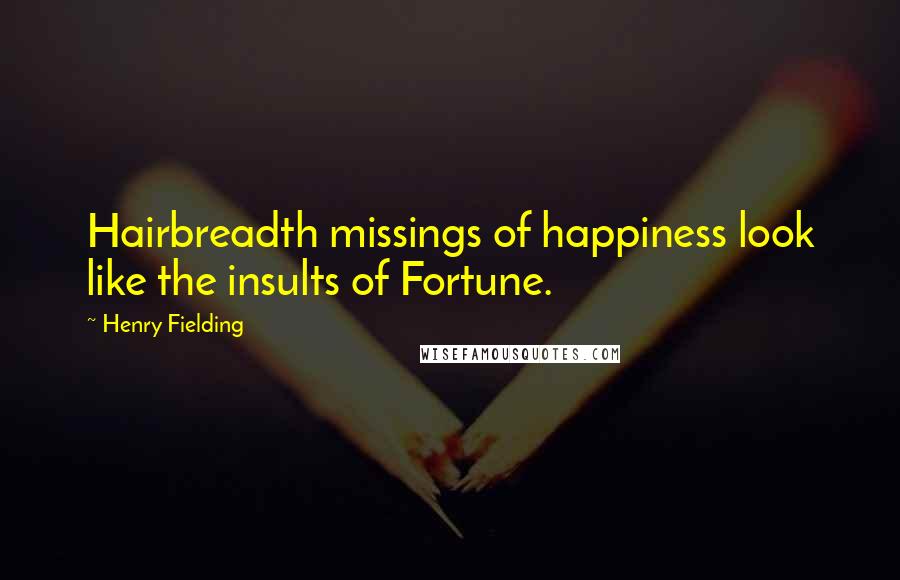 Henry Fielding Quotes: Hairbreadth missings of happiness look like the insults of Fortune.