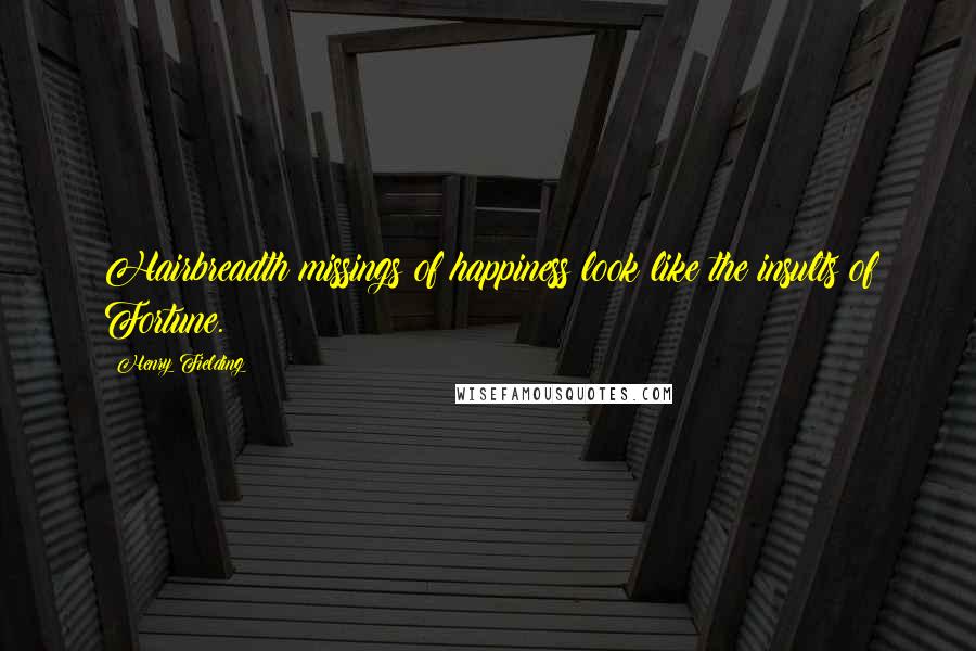 Henry Fielding Quotes: Hairbreadth missings of happiness look like the insults of Fortune.