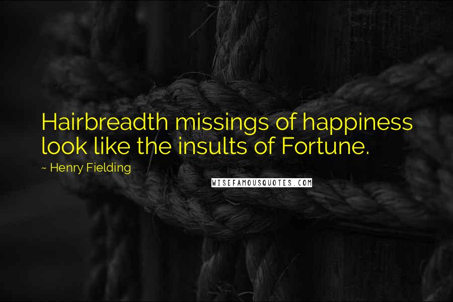 Henry Fielding Quotes: Hairbreadth missings of happiness look like the insults of Fortune.