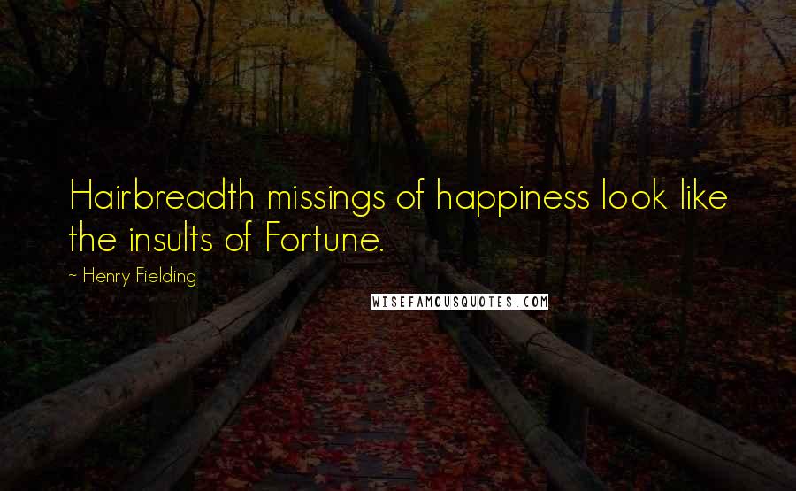 Henry Fielding Quotes: Hairbreadth missings of happiness look like the insults of Fortune.