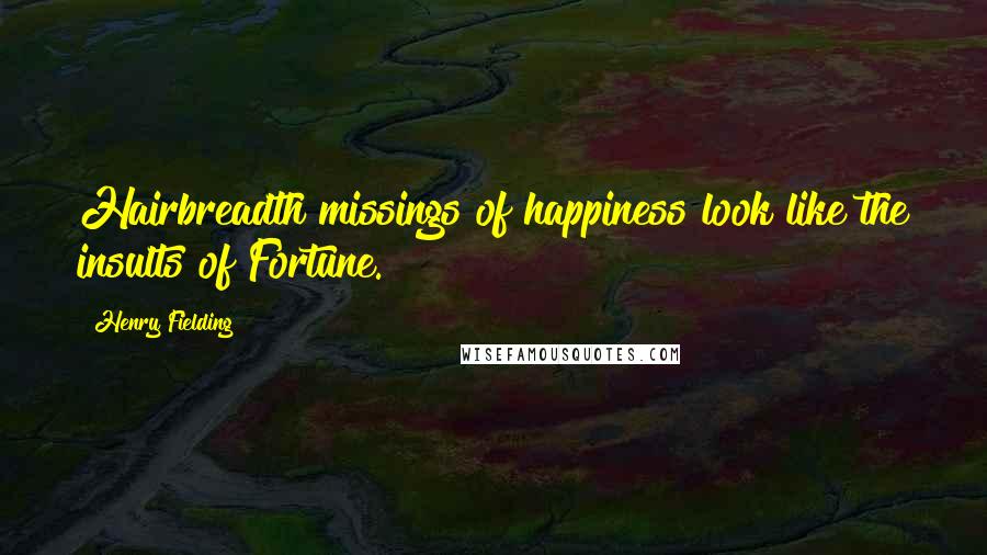 Henry Fielding Quotes: Hairbreadth missings of happiness look like the insults of Fortune.