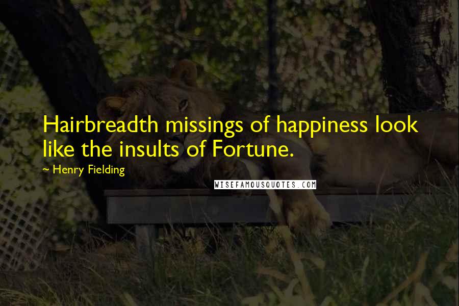 Henry Fielding Quotes: Hairbreadth missings of happiness look like the insults of Fortune.