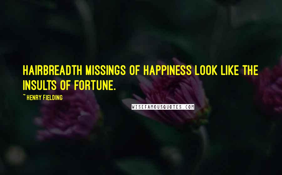 Henry Fielding Quotes: Hairbreadth missings of happiness look like the insults of Fortune.