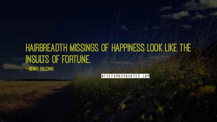 Henry Fielding Quotes: Hairbreadth missings of happiness look like the insults of Fortune.