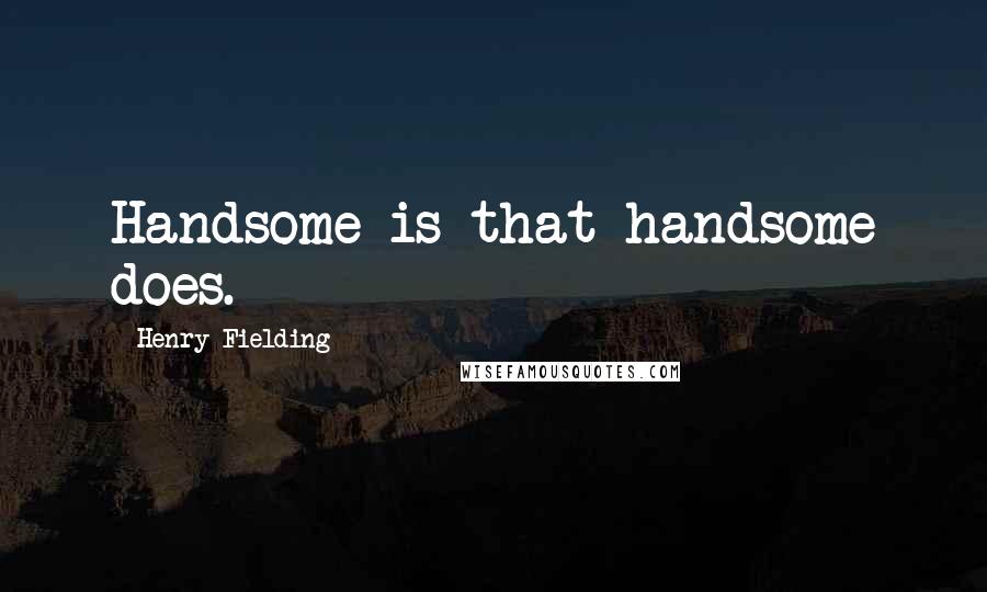 Henry Fielding Quotes: Handsome is that handsome does.