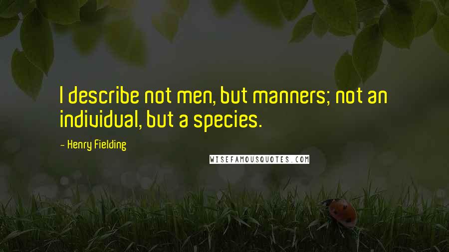 Henry Fielding Quotes: I describe not men, but manners; not an individual, but a species.