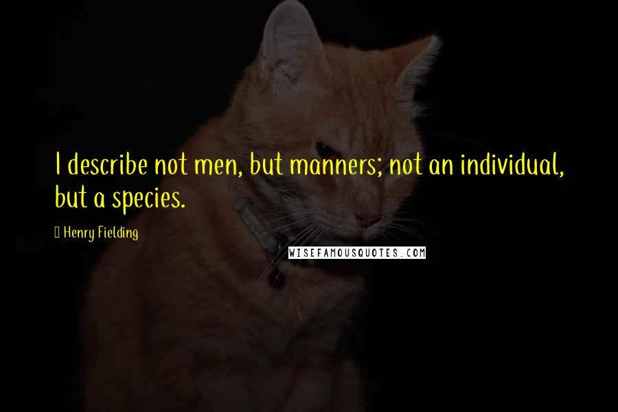 Henry Fielding Quotes: I describe not men, but manners; not an individual, but a species.