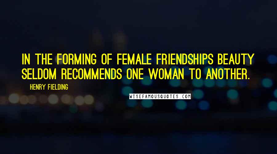 Henry Fielding Quotes: In the forming of female friendships beauty seldom recommends one woman to another.