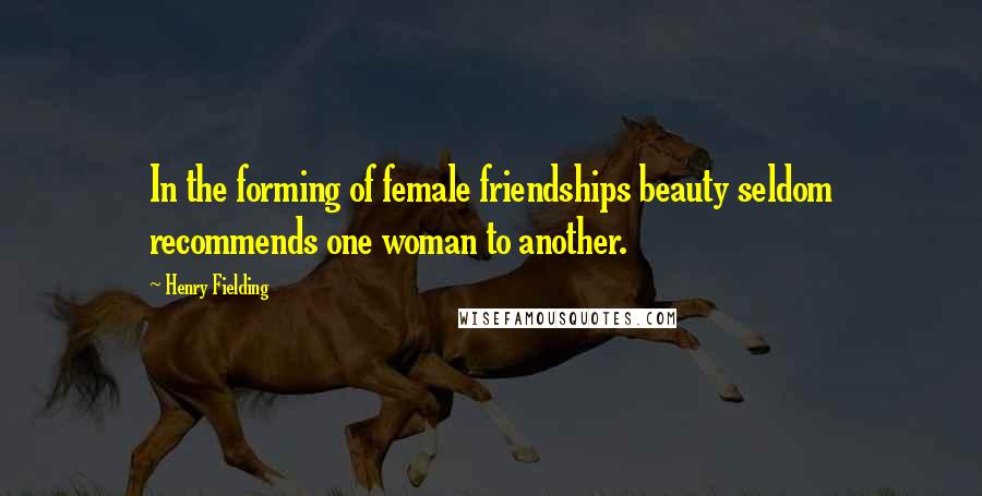 Henry Fielding Quotes: In the forming of female friendships beauty seldom recommends one woman to another.