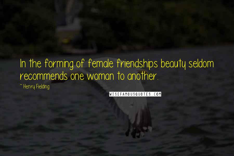 Henry Fielding Quotes: In the forming of female friendships beauty seldom recommends one woman to another.