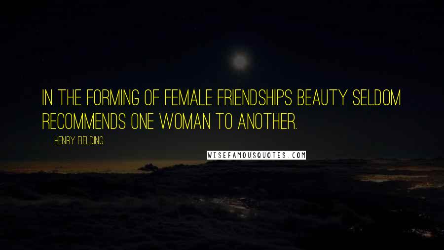 Henry Fielding Quotes: In the forming of female friendships beauty seldom recommends one woman to another.