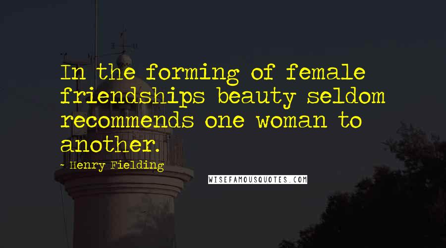 Henry Fielding Quotes: In the forming of female friendships beauty seldom recommends one woman to another.