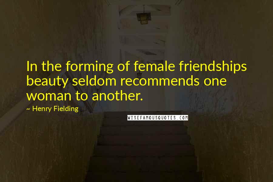 Henry Fielding Quotes: In the forming of female friendships beauty seldom recommends one woman to another.