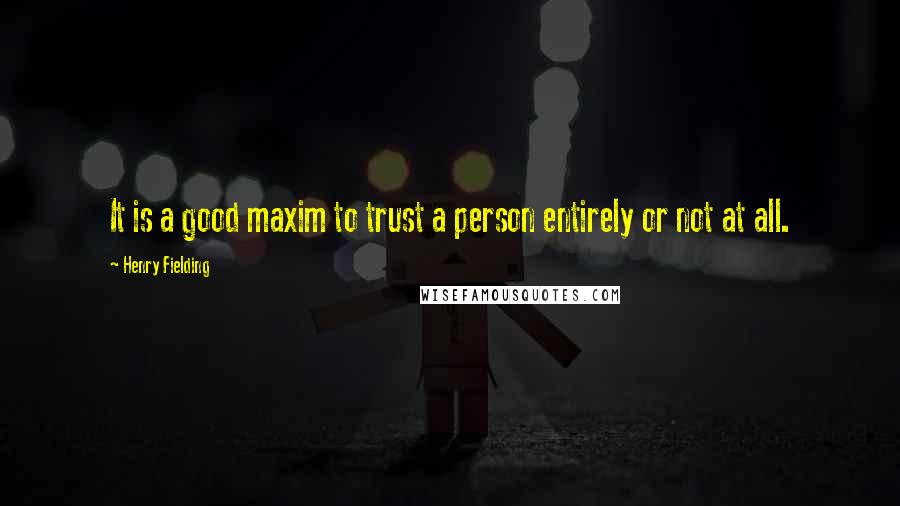 Henry Fielding Quotes: It is a good maxim to trust a person entirely or not at all.