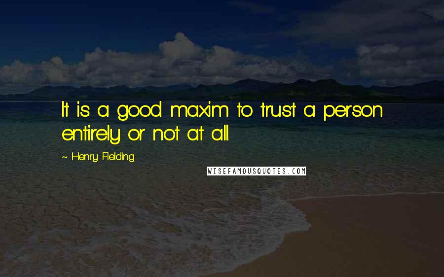 Henry Fielding Quotes: It is a good maxim to trust a person entirely or not at all.