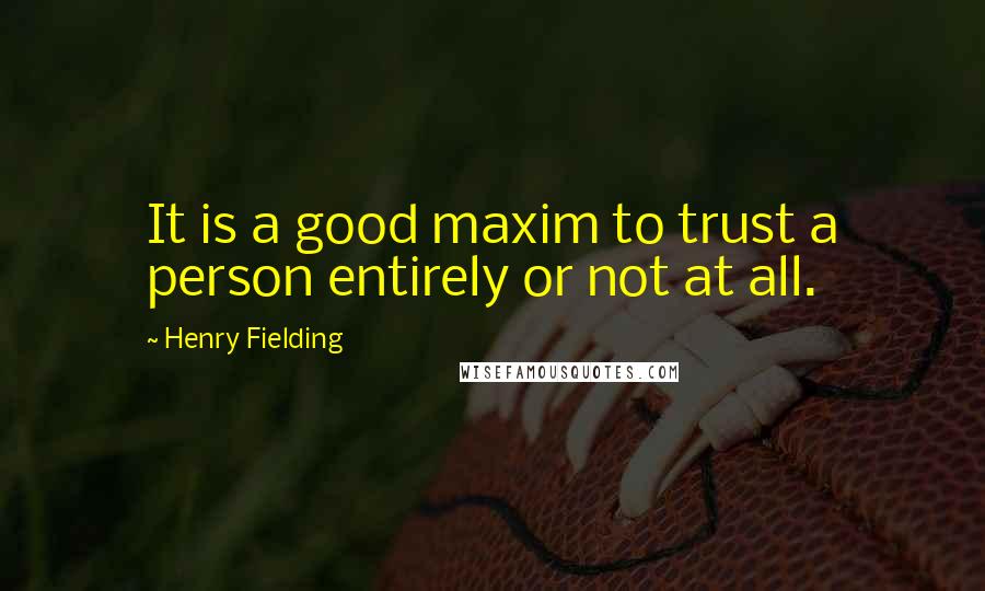 Henry Fielding Quotes: It is a good maxim to trust a person entirely or not at all.