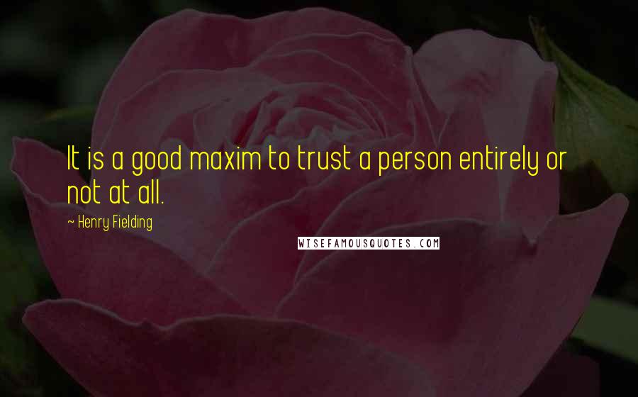 Henry Fielding Quotes: It is a good maxim to trust a person entirely or not at all.