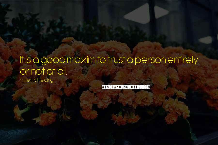 Henry Fielding Quotes: It is a good maxim to trust a person entirely or not at all.