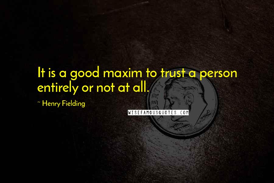 Henry Fielding Quotes: It is a good maxim to trust a person entirely or not at all.