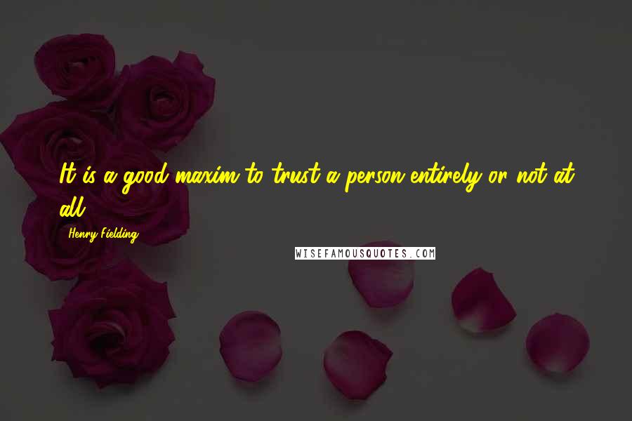 Henry Fielding Quotes: It is a good maxim to trust a person entirely or not at all.