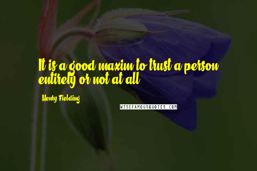 Henry Fielding Quotes: It is a good maxim to trust a person entirely or not at all.