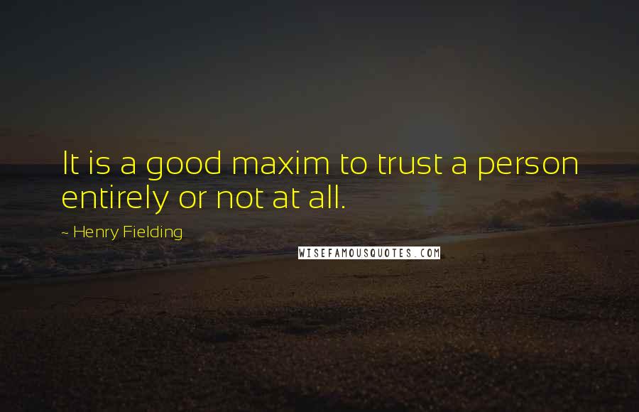 Henry Fielding Quotes: It is a good maxim to trust a person entirely or not at all.