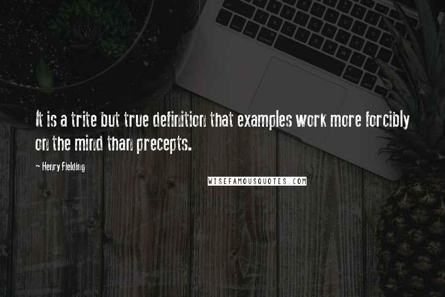 Henry Fielding Quotes: It is a trite but true definition that examples work more forcibly on the mind than precepts.