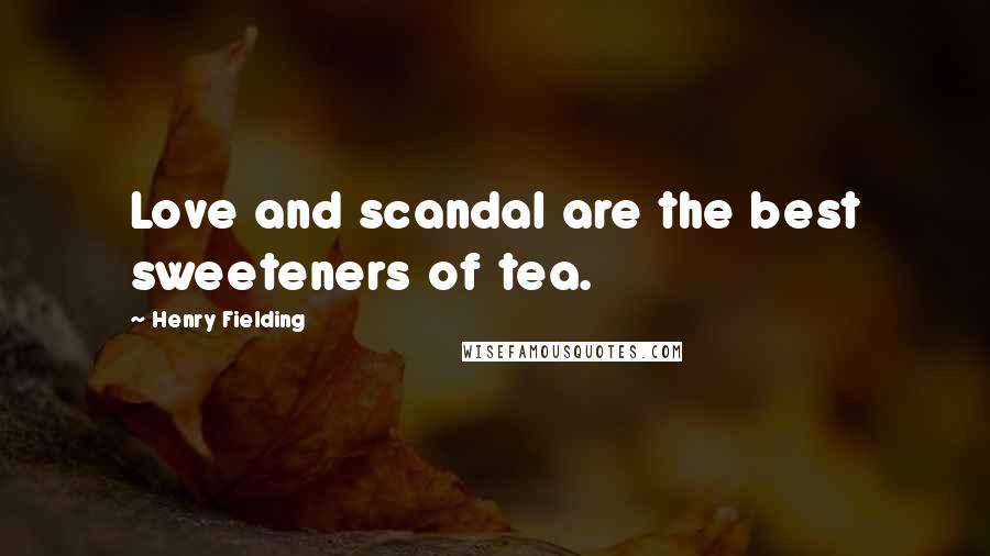 Henry Fielding Quotes: Love and scandal are the best sweeteners of tea.