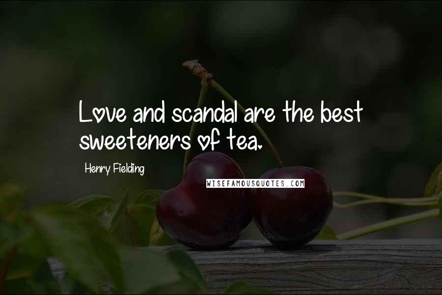 Henry Fielding Quotes: Love and scandal are the best sweeteners of tea.