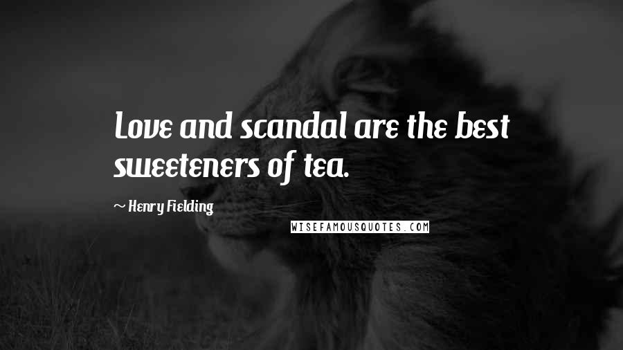 Henry Fielding Quotes: Love and scandal are the best sweeteners of tea.