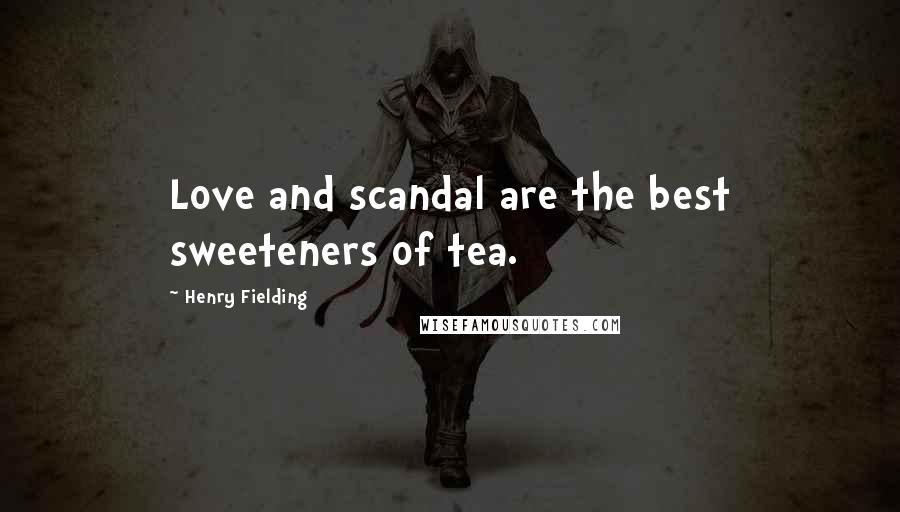 Henry Fielding Quotes: Love and scandal are the best sweeteners of tea.