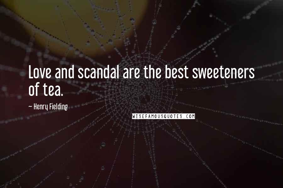 Henry Fielding Quotes: Love and scandal are the best sweeteners of tea.