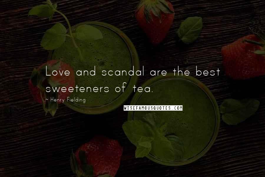 Henry Fielding Quotes: Love and scandal are the best sweeteners of tea.